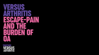 Versus
Arthritis
Escape-pain
and the
burden of
OA
together
 