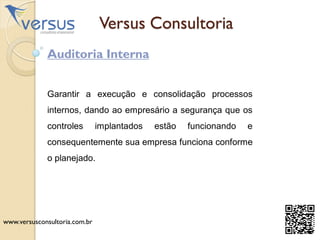 Versus Consultoria
Auditoria Interna
Garantir a execução e consolidação processos
internos, dando ao empresário a segurança que os
controles implantados estão funcionando e
consequentemente sua empresa funciona conforme
o planejado.
www.versusconsultoria.com.br
 