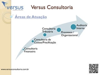 Versus Consultoria
Consultoria
Financeira
Consultoria de
Custos/Precificação
Consultoria
Tributária Processos /
Organizacional
Auditoria
Interna
Áreas de Atuação
www.versusconsultoria.com.br
 
