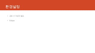 환경설정
• JDK 1.7 이상이 필요.
• Eclipse
 