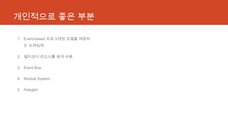 개인적으로 좋은 부분
1. Event-based 프로그래밍 모델을 제공하
는 프레임웍.
2. 멀티코어 리소스를 쉼게 사용.
3. Event Bus.
4. Module System.
5. Polyglot.
 