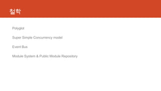 철학
Polyglot
Super Simple Concurrency model
Event Bus
Module System & Public Module Repository
 
