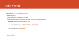 Hello World
public class MainVerticle extends Verticle {
public void start() {
container.logger().info(“MainVerticle start...