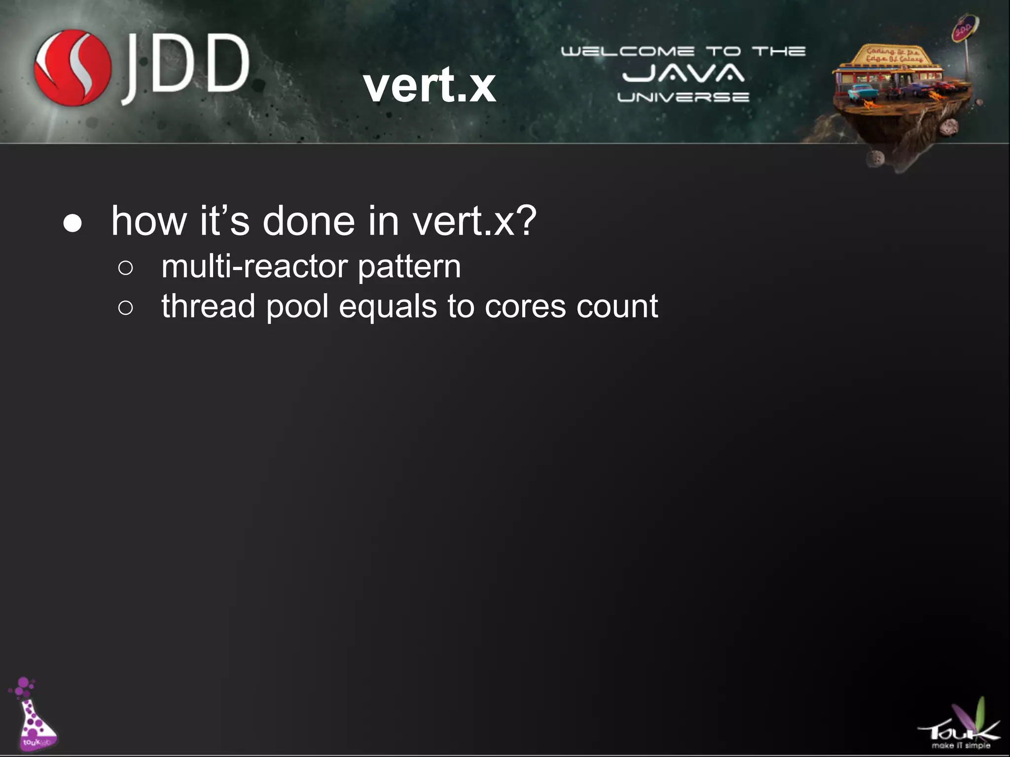 vert.x
● how it’s done in vert.x?
○ multi-reactor pattern
○ thread pool equals to cores count

 