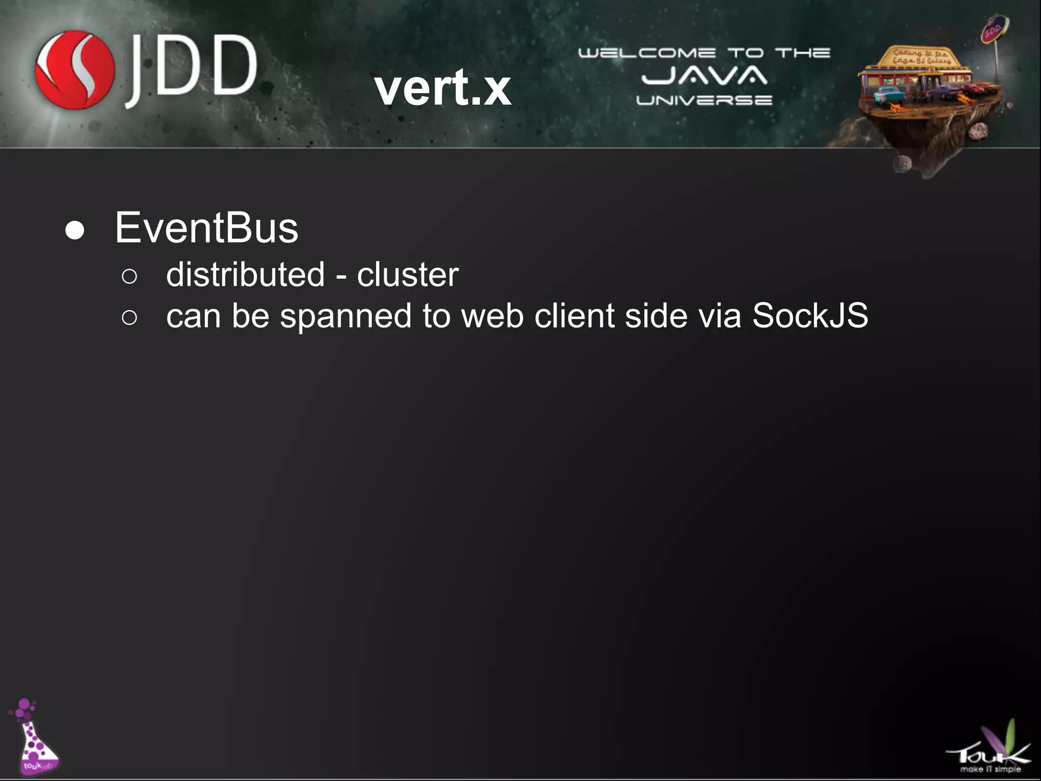 vert.x
● EventBus
○ distributed - cluster
○ can be spanned to web client side via SockJS

 