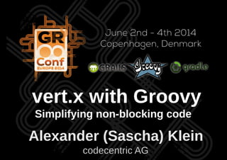 Alexander (Sascha) Klein
codecentric AG
vert.x with Groovy
Simplifying non-blocking code
 