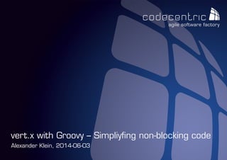 codecentric AG
Alexander Klein, 2014-06-03
vert.x with Groovy – Simpliyfing non-blocking code
 