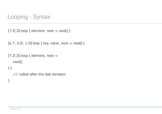 codecentric AG
Looping - Syntax
[1,2,3].loop { element, next -> next() }
[a:1, b:2, c:3].loop { key, value, next -> next() }
[1,2,3].loop { element, next ->
next()
} {
// called after the last iteration
}
 