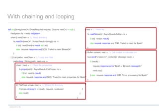 codecentric AG
With chaining and looping
def crc(String baseDir, GYokeRequest request, Closure nextCrc = null) {
FileSystem fs = vertx.fileSystem
chain { nextChain -> // Read directory
fs.readDir(baseDir) { AsyncResult<String[]> rs ->
if (rs) nextChain(rs.result as List)
else request.response.end 500, "Failed to read $baseDir"
}
} { List paths, nextChain -> // Loop over files
paths.loop { String path, nextLoop ->
chain { next -> // Read file properties
fs.props(path) { AsyncResult<FileProps> rs ->
if (rs) next(rs.result)
else request.response.end 500, "Failed to read properties for $path"
}
} { FileProps props, next -> // Check for directory
if (props.directory) crc(path, request, nextLoop)
else next()
}
{ next -> // Read file
fs.readFile(path) { AsyncResult<Buffer> rs ->
if (rs) next(rs.result)
else request.response.end 500, "Failed to read file $path"
}
} { Buffer content, next -> // Call module to calculate crc
bus.send("create.crc", content) { Message result ->
if (result) {
request.response.write "$path = ${result.message}n"
nextLoop()
} else request.response.end 500, "Error processing file $path"
}
}
}
}
}
 