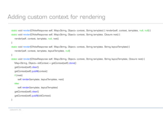 codecentric AG
Adding custom context for rendering
static void render(GYokeResponse self, Map<String, Object> context, String template) { render(self, context, template, null, null) }
static void render(GYokeResponse self, Map<String, Object> context, String template, Closure next) {
render(self, context, template, null, next)
}
static void render(GYokeResponse self, Map<String, Object> context, String template, String layoutTemplate) {
render(self, context, template, layoutTemplate, null)
}
static void render(GYokeResponse self, Map<String, Object> context, String template, String layoutTemplate, Closure next) {
Map<String, Object> oldContext = getContext(self).clone()
getContext(self).clear()
getContext(self).putAll(context)
if (next)
self.render(template, layoutTemplate, next)
else
self.render(template, layoutTemplate)
getContext(self).clear()
getContext(self).putAll(oldContext)
}
 
