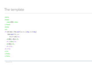 codecentric AG
The template
<html>
<head>
<title>CRC</title>
</head>
<body>
<ul>
<% def data = files.sort { a, b -> a.key <=> b.key }
data.each { k, v ->
if (v != null) { %>
<li>${k} = ${v}</li>
<% } else { %>
<li>${k}</li>
<% } %>
<% } %>
</ul>
</body>
</html>
 