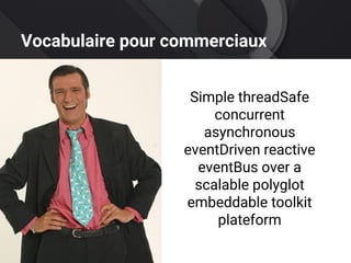Vocabulaire pour commerciaux
Simple threadSafe
concurrent
asynchronous
eventDriven reactive
eventBus over a
scalable polyglot
embeddable toolkit
plateform
 