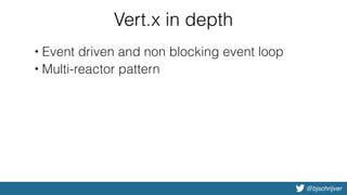 @bjschrijver
Vert.x in depth
• Event driven and non blocking event loop
• Multi-reactor pattern
 