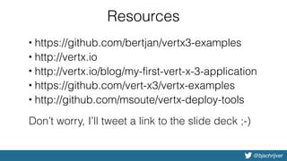 @bjschrijver
Resources
• https://github.com/bertjan/vertx3-examples
• http://vertx.io
• http://vertx.io/blog/my-first-vert-x-3-application
• https://github.com/vert-x3/vertx-examples
• http://github.com/msoute/vertx-deploy-tools
Don’t worry, I’ll tweet a link to the slide deck ;-)
 