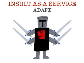 ADAPT
INSULT AS A SERVICE
 