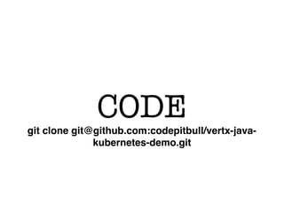 CODE
git clone git@github.com:codepitbull/vertx-java-
kubernetes-demo.git
 