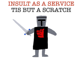 TIS BUT A SCRATCH
INSULT AS A SERVICE
 
