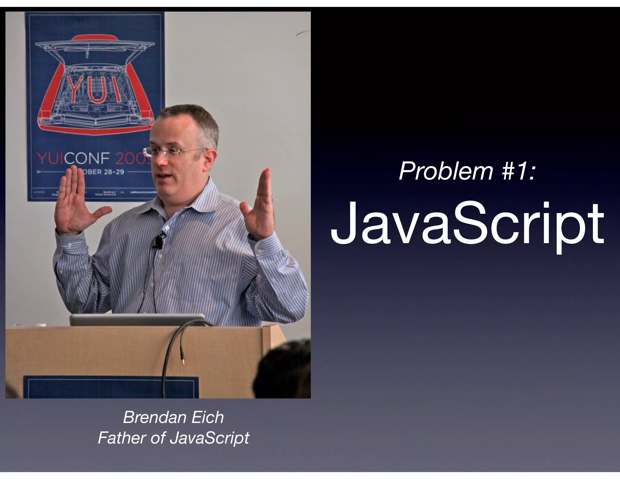 Problem #1:

                       JavaScript


   Brendan Eich
Father of JavaScript
 