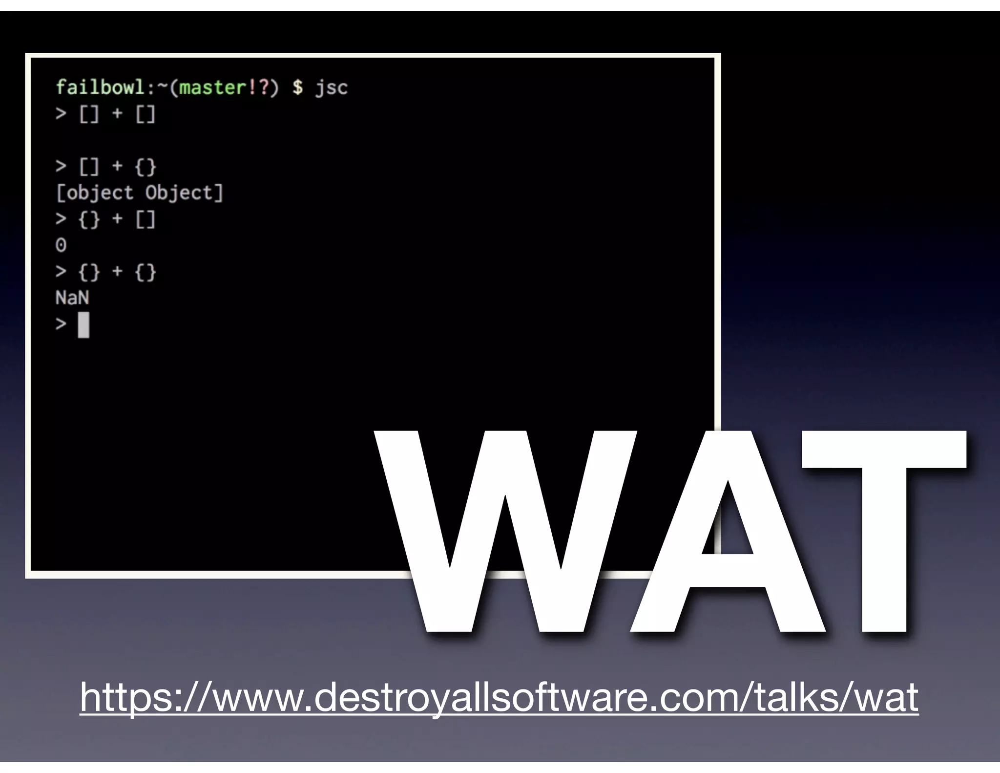 WAT
https://www.destroyallsoftware.com/talks/wat
 
