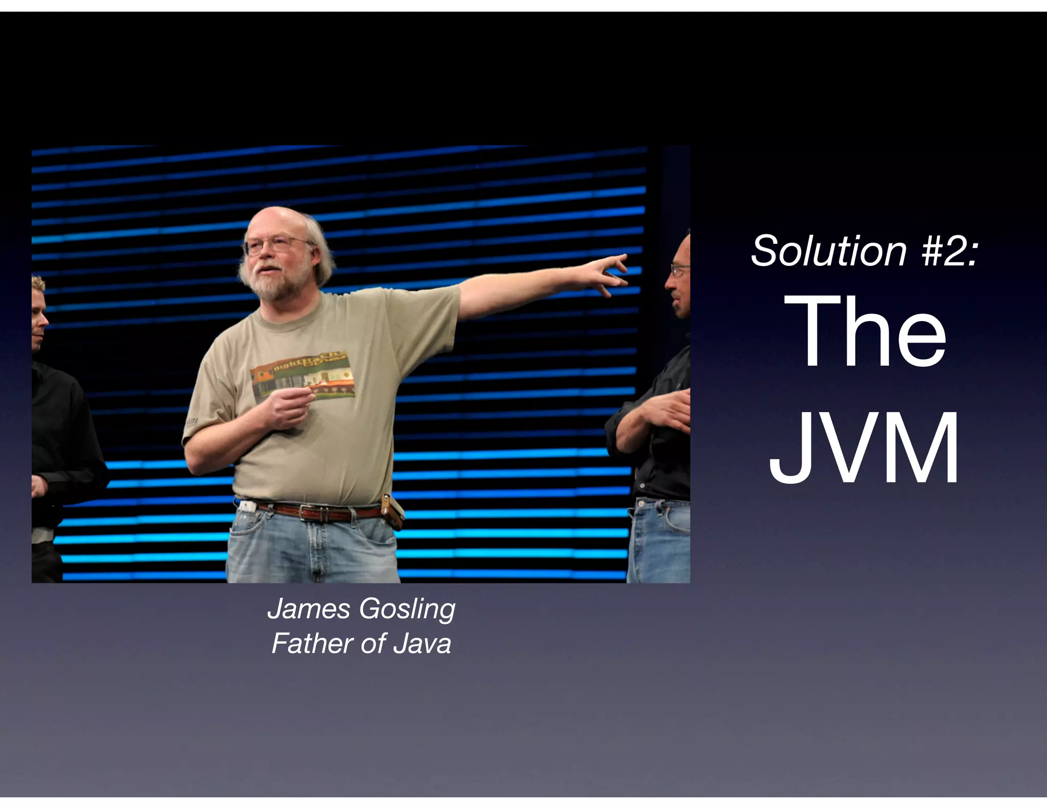 Solution #2:

                 The
                 JVM
James Gosling
Father of Java
 