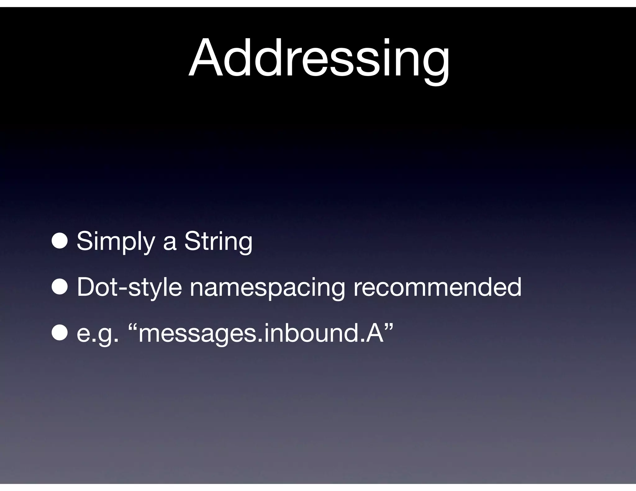 Addressing


• Simply a String
• Dot-style namespacing recommended
• e.g. “messages.inbound.A”
 