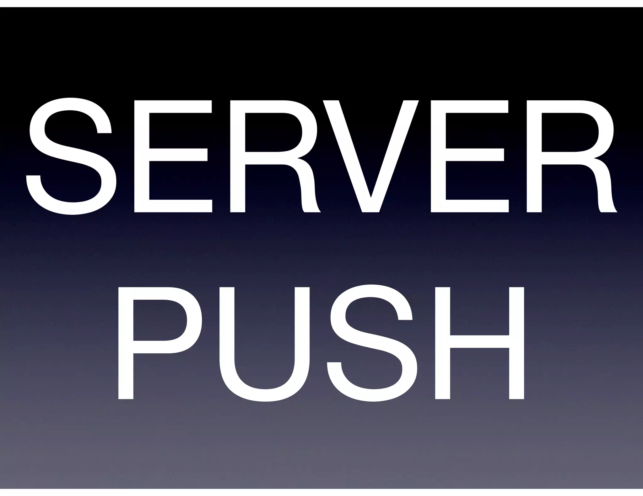 SERVER
 PUSH
 