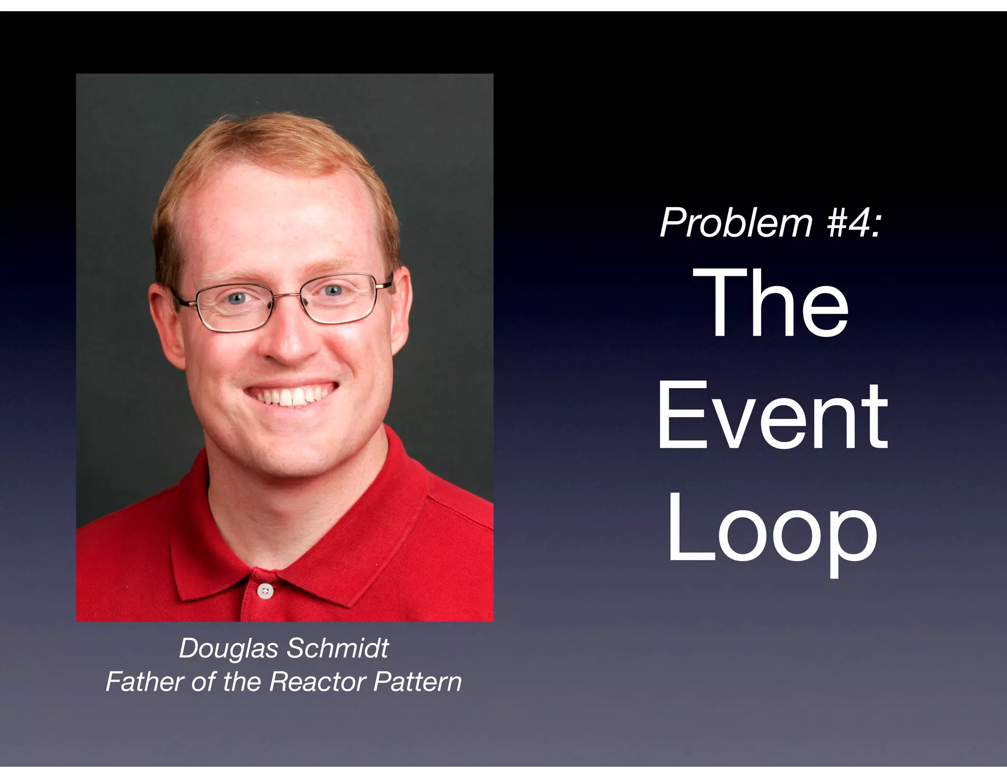 Problem #4:

                                 The
                                Event
                                Loop
     Douglas Schmidt
Father of the Reactor Pattern
 