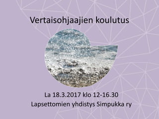 Vertaisohjaajien koulutus
La 18.3.2017 klo 12-16.30
Lapsettomien yhdistys Simpukka ry
 