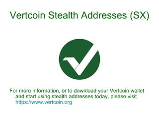 Vertcoin Stealth Addresses (SX)
For more information, or to download your Vertcoin wallet
and start using stealth addresses today, please visit
https://www.vertcoin.org
 