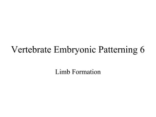 Vertebrate Embryonic Patterning 6
Limb Formation
 