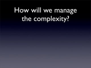How will we manage
  the complexity?

  It’s all about the
    distribution...