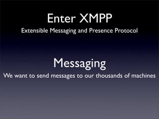 Enter XMPP
     Extensible Messaging and Presence Protocol




                 Presence
We want to know when our machines...