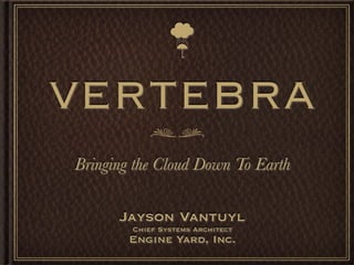 ☔

VERTEBRA
Bringing the Cloud Down To Earth

      Jayson Vantuyl
        Chief Systems Architect
        Engine Yard, Inc.