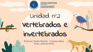 Unidad n°2
Vertebrados e
invertebrados
Profesoras: Natalia Mancilla – Constanza Mesas
Fecha : miércoles 09/06
 