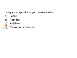 Los que se reproducen por huevos son los… Peces Reptiles Anfibios Todas las anteriores 