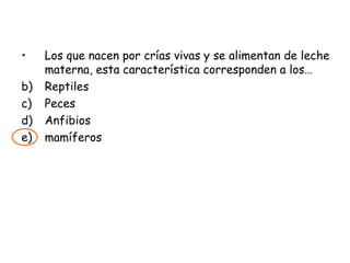 Los que nacen por crías vivas y se alimentan de leche materna, esta característica corresponden a los… Reptiles Peces Anfibios mamíferos 