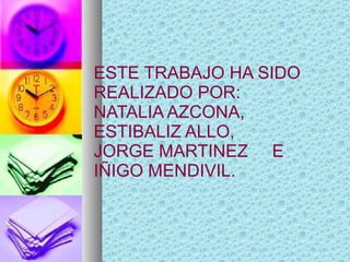 ESTE TRABAJO HA SIDO REALIZADO POR: NATALIA AZCONA, ESTIBALIZ ALLO,  JORGE MARTINEZ  E  IÑIGO MENDIVIL. 