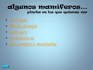 algunos mamíferos…
          pincha en los que quieras ver

•   Del mar
•   De la granja
•   Salvajes
•   Domésticos
•   De campo o montaña
 