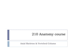 210 Anatomy course

Axial Skeleton & Vertebral Column
 