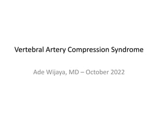 Vertebral Artery Compression Syndrome
Ade Wijaya, MD – October 2022
 