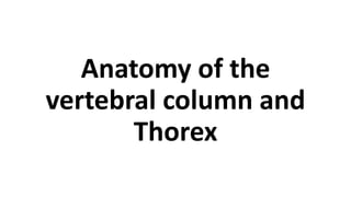 Anatomy of the
vertebral column and
Thorex
 