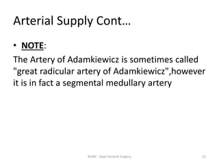 Arterial Supply Cont…
• NOTE:
The Artery of Adamkiewicz is sometimes called
"great radicular artery of Adamkiewicz",however
it is in fact a segmental medullary artery
21
KCMC - Dept General Surgery
 