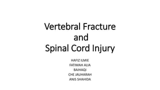 Vertebral Fracture
and
Spinal Cord Injury
HAFIZ ILMIE
FATIMAH ALIA
BAIHAQI
CHE JAUHARAH
ANIS SHAHIDA
 