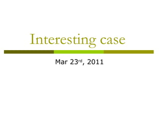 Interesting case  Mar 23 rd , 2011 