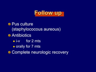 Follow up
Pus culture
(staphylococous aureous)
Antibiotics
 i-v for 2 mts
 orally for 7 mts
Complete neurologic recovery
 