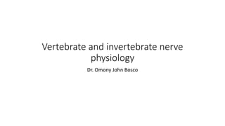 Vertebrate and invertebrate nerve
physiology
Dr. Omony John Bosco
 