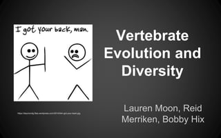 Vertebrate
Evolution and
Diversity
Lauren Moon, Reid
Merriken, Bobby Hix
https://daymondg.files.wordpress.com/2014/04/i-got-your-back.jpg
 