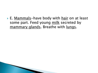 A. Monotremes-mammals that reproduce by laying eggs. Only 2 living species are the platypus and spiny anteater.Divided into 3 groups based on their pattern of development: