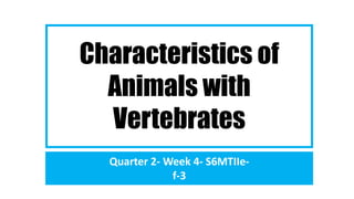 Characteristics of
Animals with
Vertebrates
Quarter 2- Week 4- S6MTIIe-
f-3
 