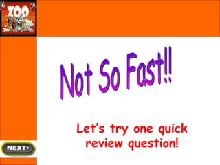 Not So Fast!! Let’s try one quick review question! 